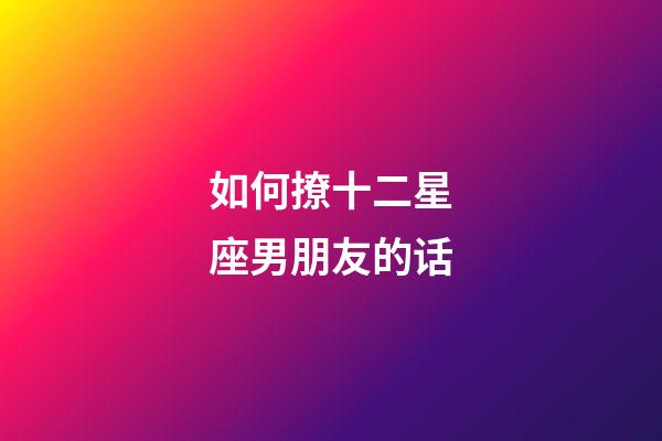如何撩十二星座男朋友的话-第1张-星座运势-玄机派