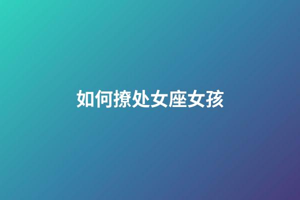 如何撩处女座女孩-第1张-星座运势-玄机派