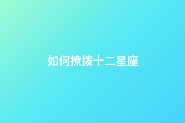 如何撩拨十二星座-第1张-星座运势-玄机派