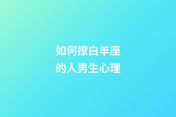 如何撩白羊座的人男生心理-第1张-星座运势-玄机派