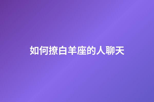 如何撩白羊座的人聊天-第1张-星座运势-玄机派