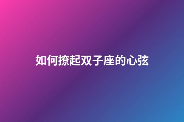 如何撩起双子座的心弦-第1张-星座运势-玄机派