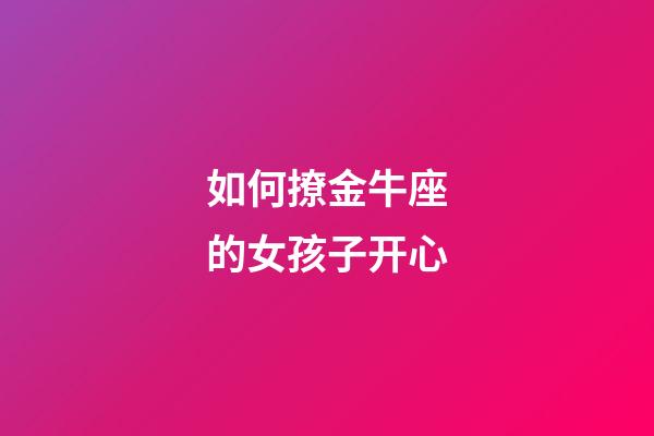 如何撩金牛座的女孩子开心-第1张-星座运势-玄机派