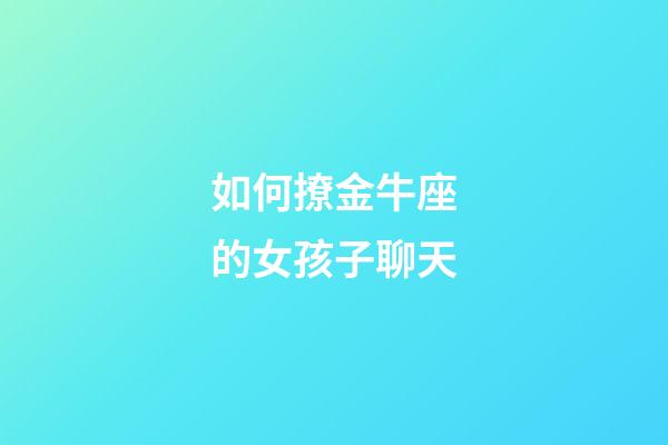 如何撩金牛座的女孩子聊天