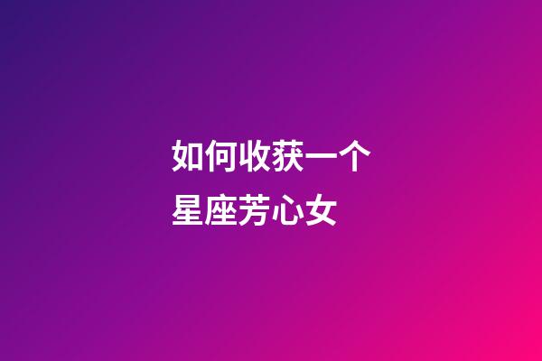 如何收获一个星座芳心女-第1张-星座运势-玄机派