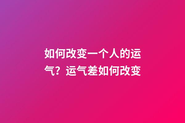 如何改变一个人的运气？运气差如何改变