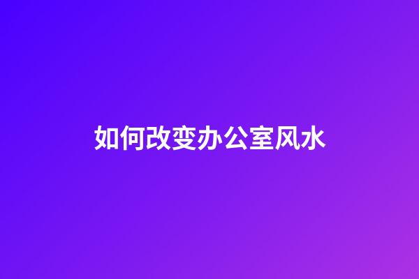 如何改变办公室风水