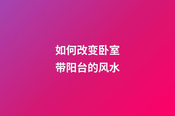如何改变卧室带阳台的风水