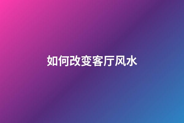 如何改变客厅风水