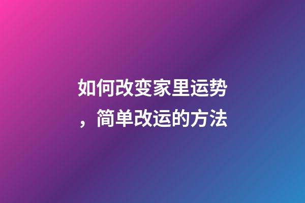 如何改变家里运势，简单改运的方法