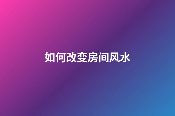 如何改变房间风水