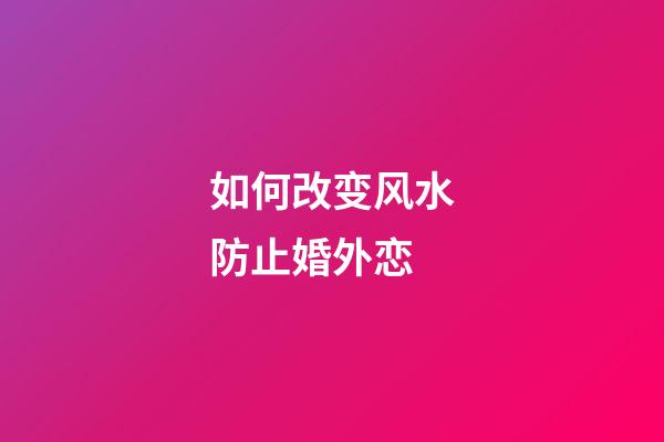 如何改变风水防止婚外恋