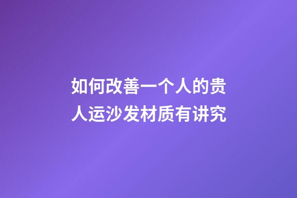 如何改善一个人的贵人运?沙发材质有讲究