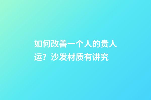 如何改善一个人的贵人运？沙发材质有讲究
