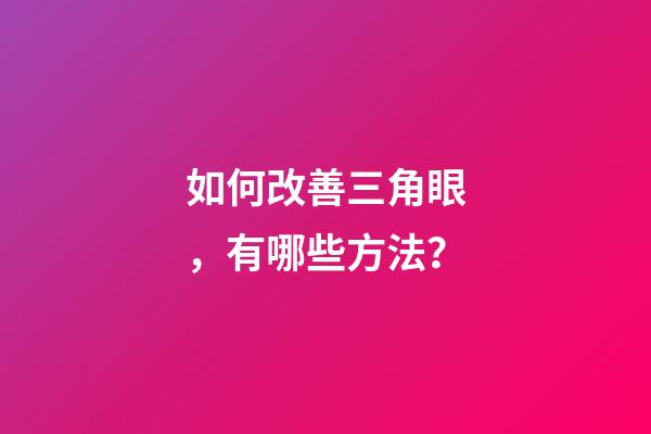如何改善三角眼，有哪些方法？
