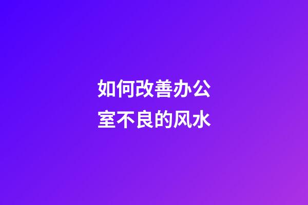 如何改善办公室不良的风水