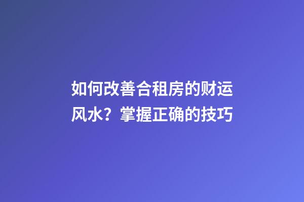 如何改善合租房的财运风水？掌握正确的技巧