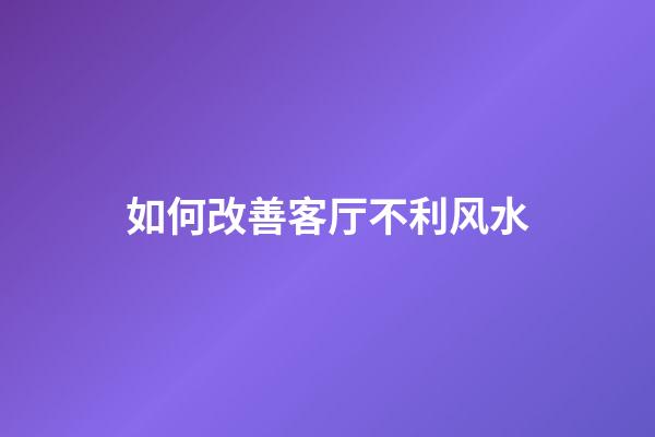 如何改善客厅不利风水