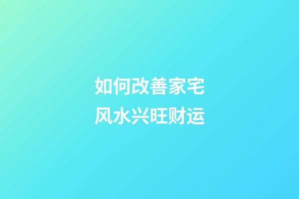 如何改善家宅风水兴旺财运