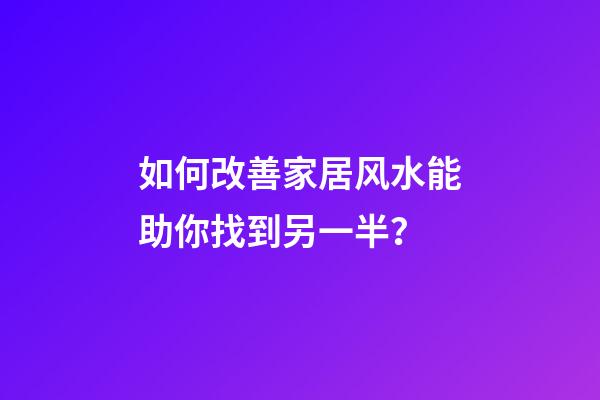 如何改善家居风水能助你找到另一半？