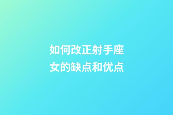 如何改正射手座女的缺点和优点-第1张-星座运势-玄机派