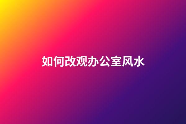 如何改观办公室风水