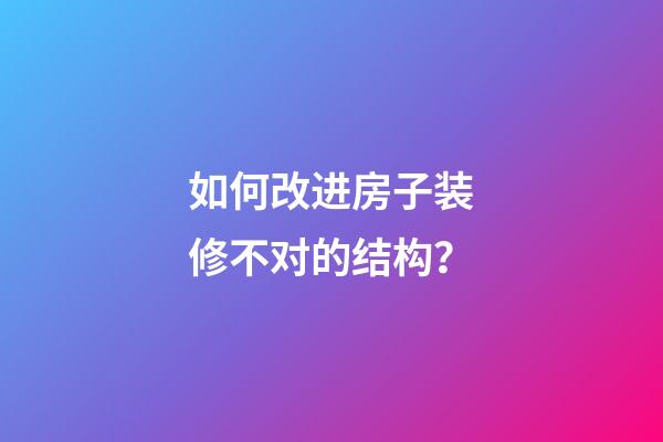 如何改进房子装修不对的结构？