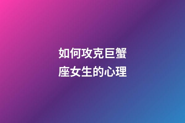 如何攻克巨蟹座女生的心理-第1张-星座运势-玄机派