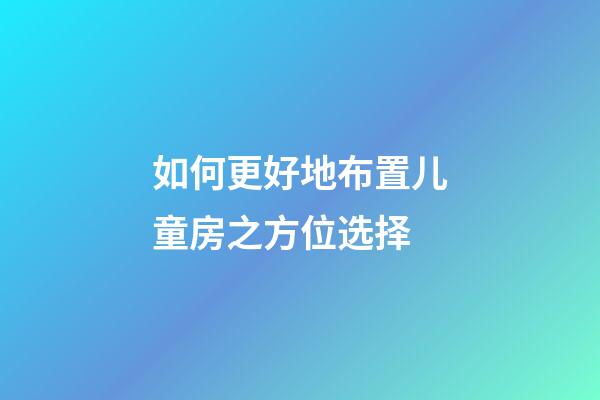 如何更好地布置儿童房之方位选择