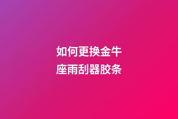 如何更换金牛座雨刮器胶条-第1张-星座运势-玄机派