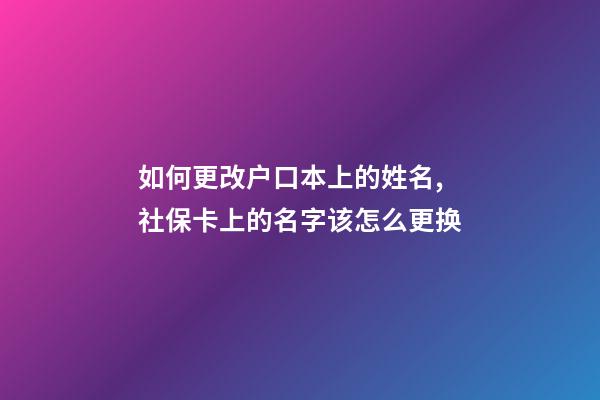 如何更改户口本上的姓名,社保卡(医保卡)上的名字该怎么更换-第1张-观点-玄机派