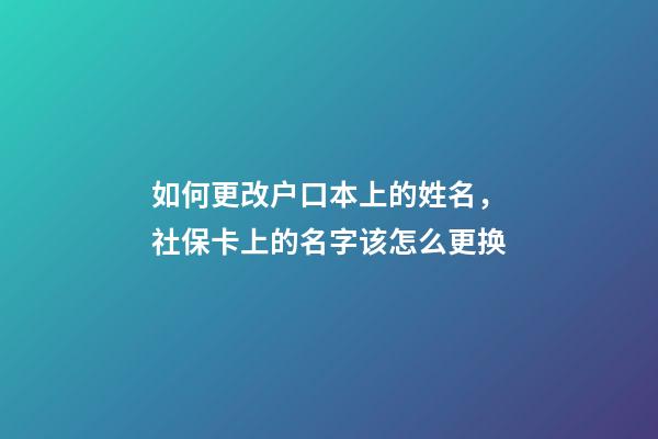 如何更改户口本上的姓名，社保卡(医保卡)上的名字该怎么更换-第1张-观点-玄机派