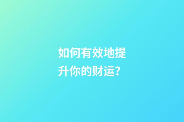 如何有效地提升你的财运？