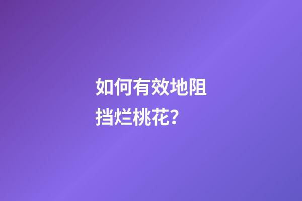 如何有效地阻挡烂桃花？