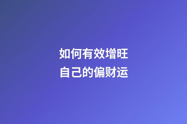 如何有效增旺自己的偏财运?