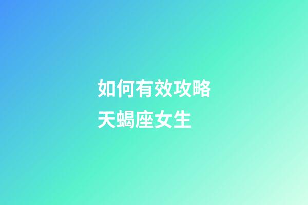 如何有效攻略天蝎座女生-第1张-星座运势-玄机派