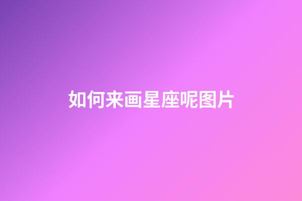 如何来画星座呢图片-第1张-星座运势-玄机派