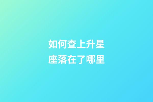 如何查上升星座落在了哪里-第1张-星座运势-玄机派
