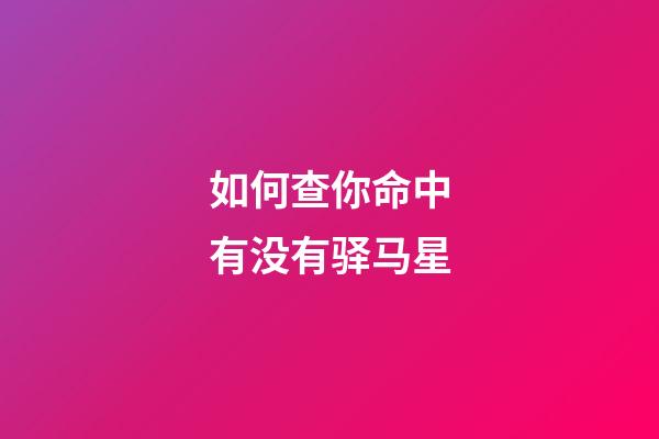 如何查你命中有没有驿马星