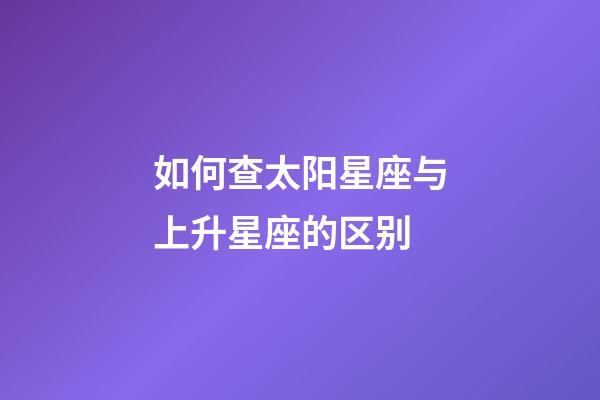 如何查太阳星座与上升星座的区别-第1张-星座运势-玄机派