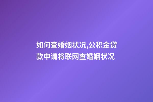 如何查婚姻状况,公积金贷款申请将联网查婚姻状况-第1张-观点-玄机派