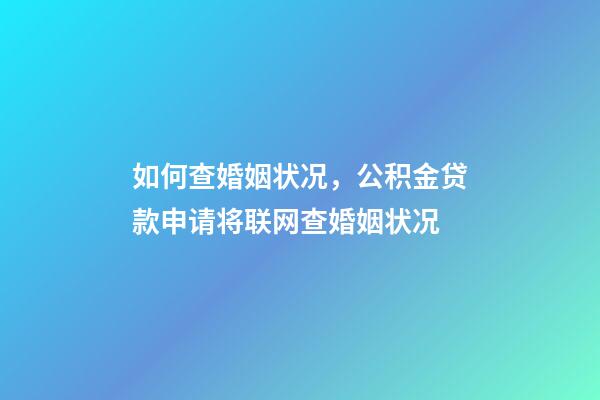 如何查婚姻状况，公积金贷款申请将联网查婚姻状况-第1张-观点-玄机派