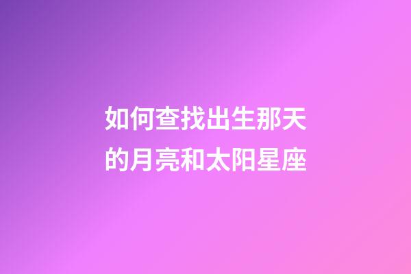 如何查找出生那天的月亮和太阳星座-第1张-星座运势-玄机派