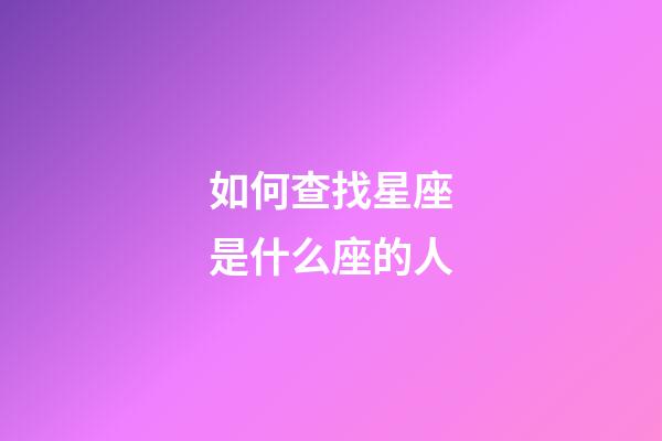 如何查找星座是什么座的人-第1张-星座运势-玄机派