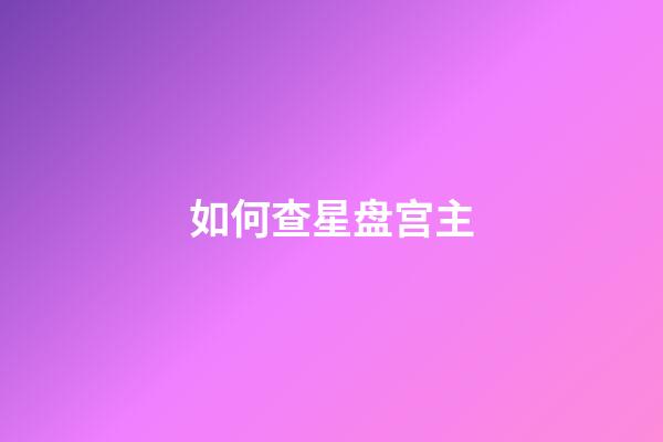 如何查星盘宫主-第1张-星座运势-玄机派