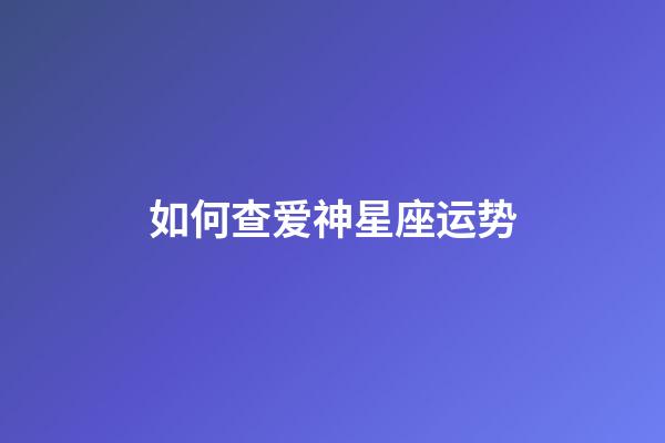 如何查爱神星座运势-第1张-星座运势-玄机派
