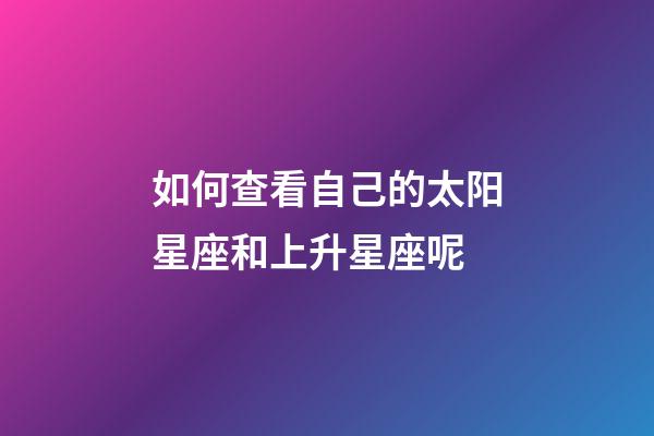 如何查看自己的太阳星座和上升星座呢-第1张-星座运势-玄机派
