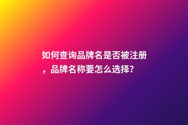 如何查询品牌名是否被注册，品牌名称要怎么选择？-第1张-商标起名-玄机派