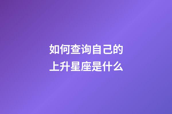 如何查询自己的上升星座是什么-第1张-星座运势-玄机派
