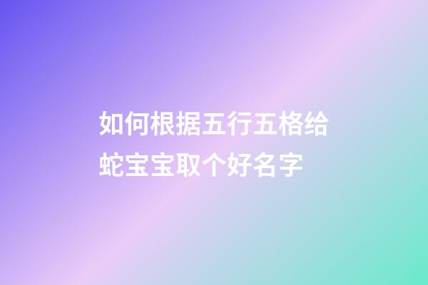 如何根据五行五格给蛇宝宝取个好名字